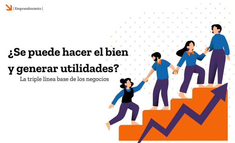 ¿Se puede hacer el bien y generar utilidades? La triple línea base de los negocios.